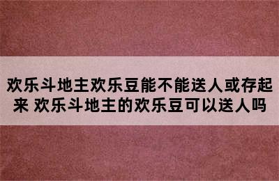 欢乐斗地主欢乐豆能不能送人或存起来 欢乐斗地主的欢乐豆可以送人吗